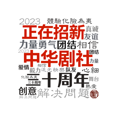 标签云:中华剧社,正在招新,三十周年,解决问题,团结,力量,相信,2023,化险为夷,勇气,创意,毅力   ,心细,友谊 ,体验,真诚,队友 ,快乐,文字词云图-wenziyun.cn