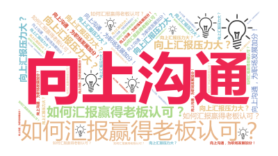 标签云:向上沟通,向上汇报压力大？,如何汇报赢得老板认可？,向上沟通，为职场发展加分！,文字词云图-wenziyun.cn