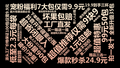 标签云:超值推荐仅需9块9,超省闭眼入,99元50包,宠粉福利7大包仅需9.9元,低至2.3元每袋,抖音开学寝室必囤,1元包邮,大份量90包,爆款秒,文字词云图-wenziyun.cn