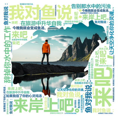 标签云:,我对鱼说：,来吧，,来岸上吧。,辞掉你水中的工作，,在旅游中升华自我，,告别那水中的污浊，,让天空净化你的灵魂。,鱼对我说：,如果我信了你,文字词云图-wenziyun.cn